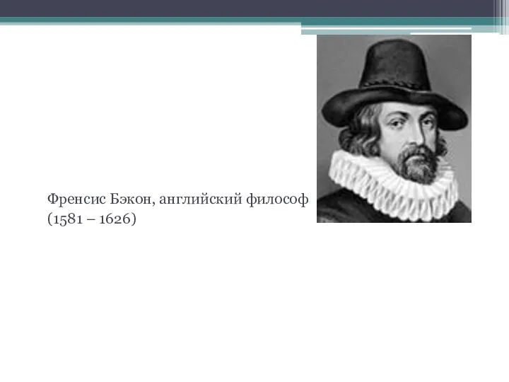 «Знание – сила» Френсис Бэкон, английский философ (1581 – 1626)
