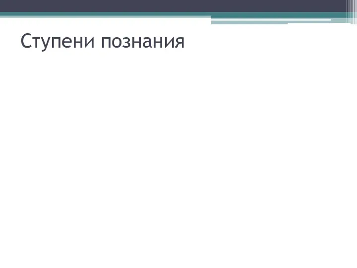 Ступени познания Чувственное Низшая ступень познания. Осуществляется с помощью органов