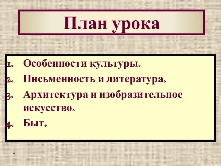 * План урока Особенности культуры. Письменность и литература. Архитектура и изобразительное искусство. Быт.