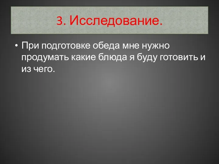 3. Исследование. При подготовке обеда мне нужно продумать какие блюда я буду готовить и из чего.