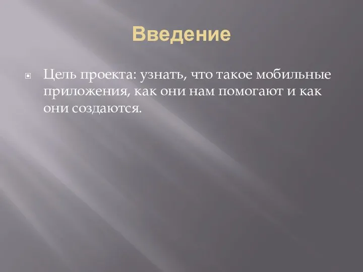 Введение Цель проекта: узнать, что такое мобильные приложения, как они нам помогают и как они создаются.