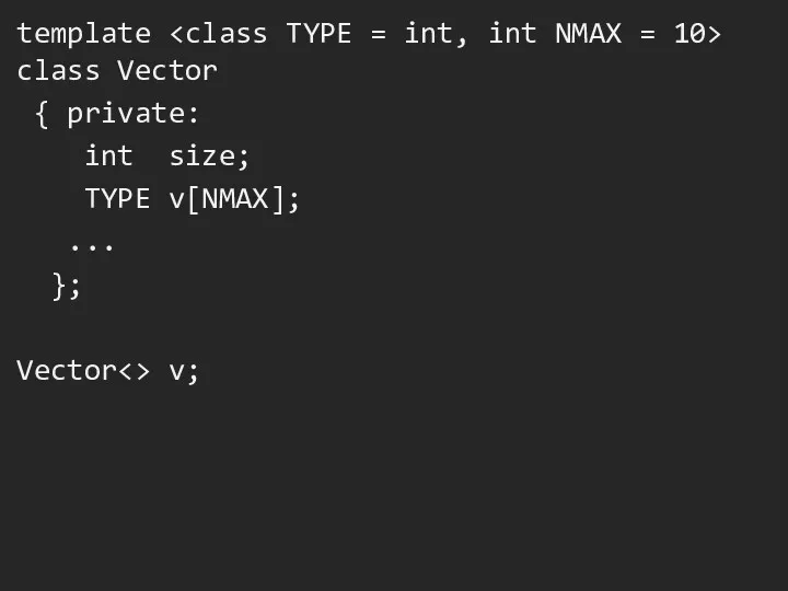 template class Vector { private: int size; TYPE v[NMAX]; ... }; Vector v;