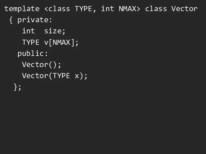 template class Vector { private: int size; TYPE v[NMAX]; public: Vector(); Vector(TYPE x); };