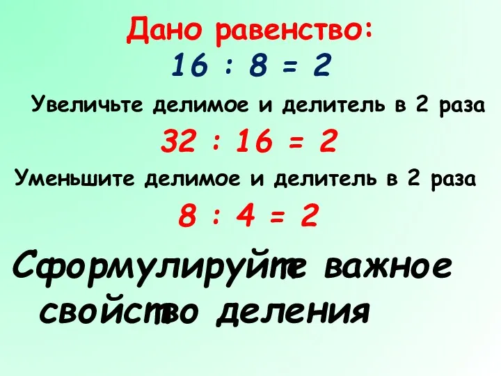 Дано равенство: 16 : 8 = 2 Увеличьте делимое и