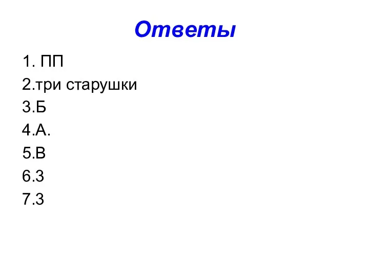 Ответы 1. ПП 2.три старушки 3.Б 4.А. 5.В 6.3 7.3