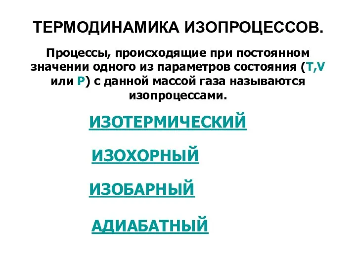 ТЕРМОДИНАМИКА ИЗОПРОЦЕССОВ. Процессы, происходящие при постоянном значении одного из параметров