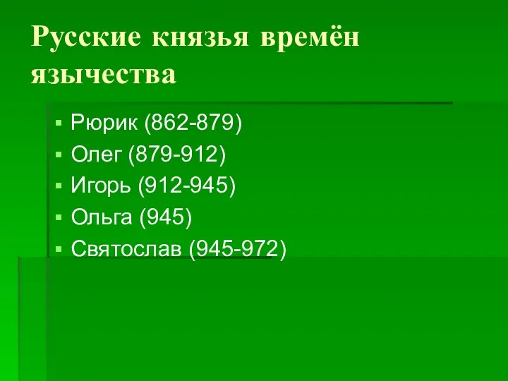 Русские князья времён язычества Рюрик (862-879) Олег (879-912) Игорь (912-945) Ольга (945) Святослав (945-972)