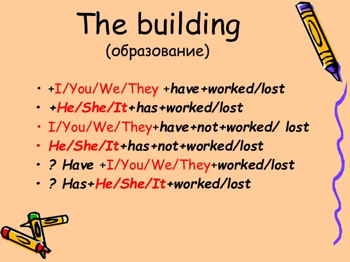 The building (образование) +I/You/We/They +have+worked/lost +He/She/It+has+worked/lost I/You/We/They+have+not+worked/ lost He/She/It+has+not+worked/lost ? Have +I/You/We/They+worked/lost ? Has+He/She/It+worked/lost