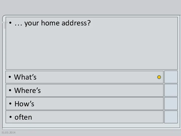 31.03.2014 … your home address? What’s Where’s How’s often