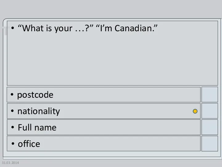 31.03.2014 “What is your …?” “I’m Canadian.” postcode nationality Full name office