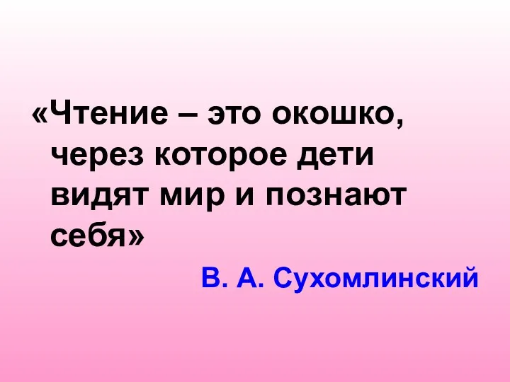 «Чтение – это окошко, через которое дети видят мир и познают себя» В. А. Сухомлинский