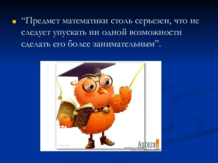 “Предмет математики столь серьезен, что не следует упускать ни одной возможности сделать его более занимательным”.