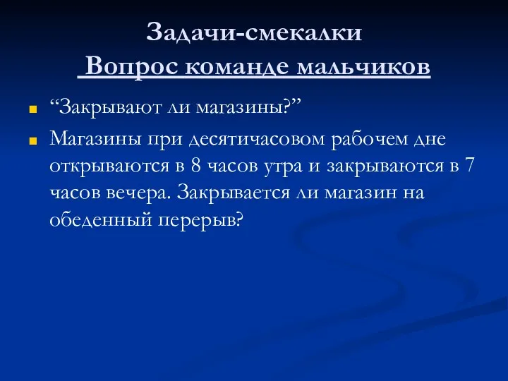 Задачи-смекалки Вопрос команде мальчиков “Закрывают ли магазины?” Магазины при десятичасовом