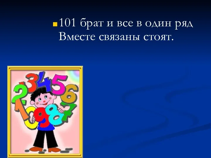 101 брат и все в один ряд Вместе связаны стоят.