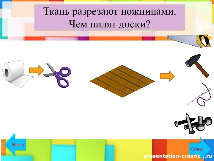 Ткань разрезают ножницами. Чем пилят доски? Назад Ответ