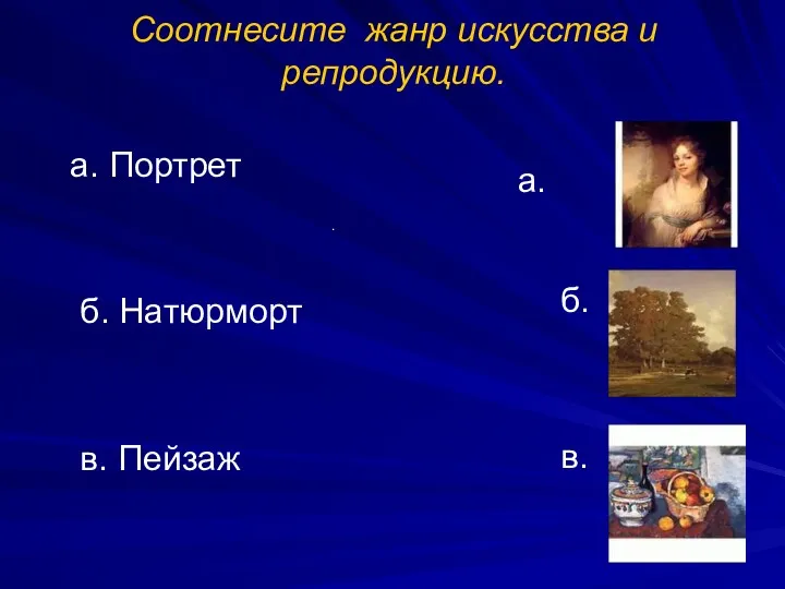 а. Портрет б. Натюрморт в. Пейзаж Соотнесите жанр искусства и репродукцию. а. б. . в.