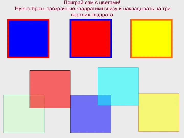 Поиграй сам с цветами! Нужно брать прозрачные квадратики снизу и накладывать на три верхних квадрата