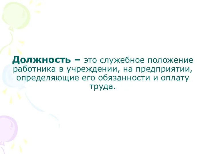 Должность – это служебное положение работника в учреждении, на предприятии, определяющие его обязанности и оплату труда.