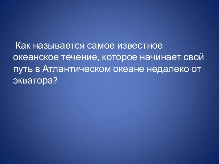 Как называется самое известное океанское течение, которое начинает свой путь в Атлантическом океане недалеко от экватора?