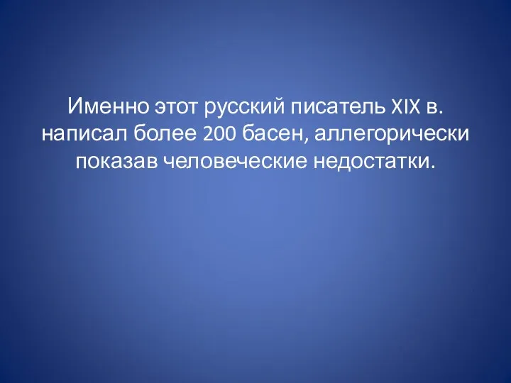 Именно этот русский писатель XIX в. написал более 200 басен, аллегорически показав человеческие недостатки.