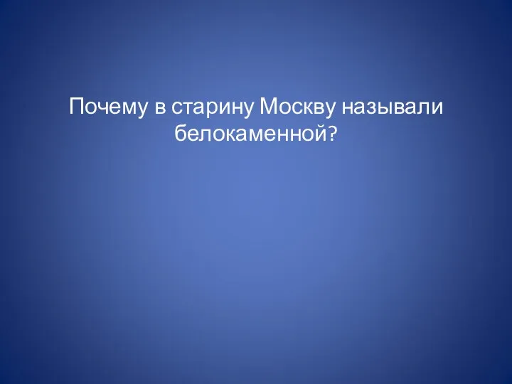 Почему в старину Москву называли белокаменной?