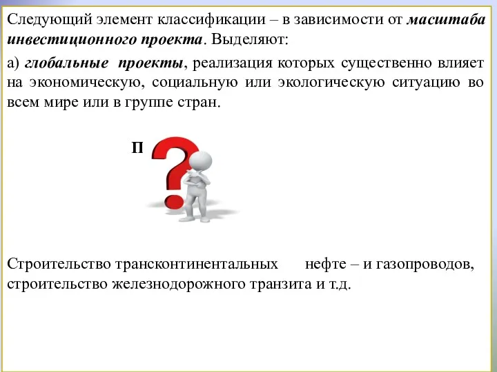 Следующий элемент классификации – в зависимости от масштаба инвестиционного проекта. Выделяют: а) глобальные