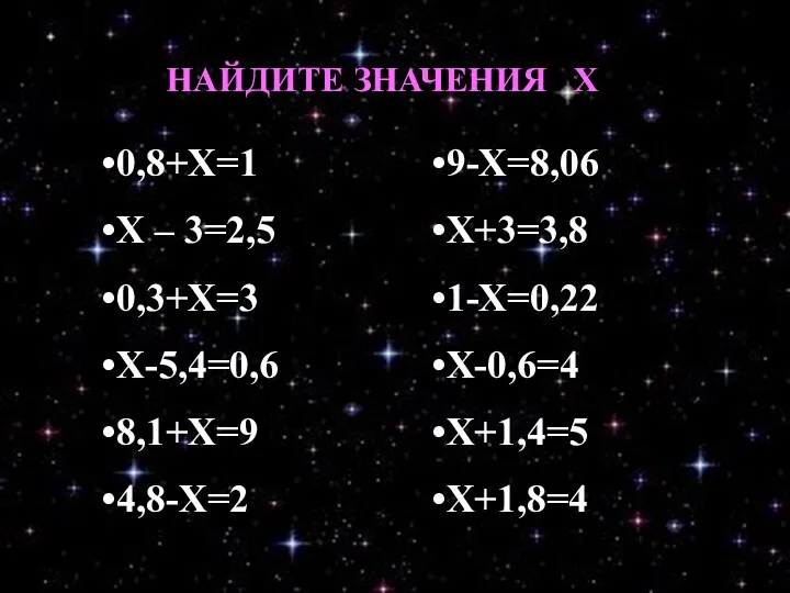 0,8+Х=1 Х – 3=2,5 0,3+Х=3 Х-5,4=0,6 8,1+Х=9 4,8-Х=2 9-Х=8,06 Х+3=3,8