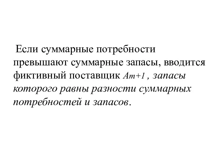 Если суммарные потребности превышают суммарные запасы, вводится фиктивный поставщик Аm+1 , запасы которого