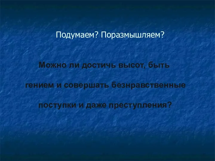 Подумаем? Поразмышляем? Можно ли достичь высот, быть гением и совершать безнравственные поступки и даже преступления?