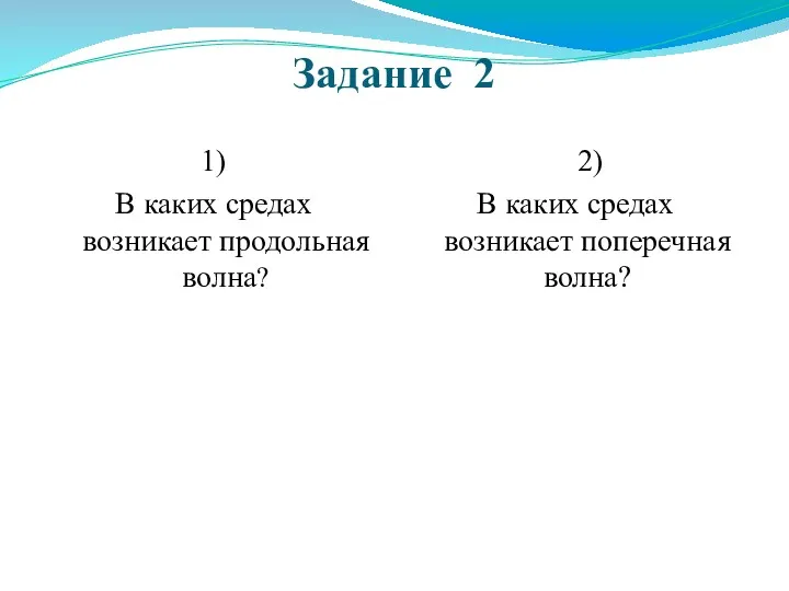 Задание 2 1) В каких средах возникает продольная волна? 2) В каких средах возникает поперечная волна?