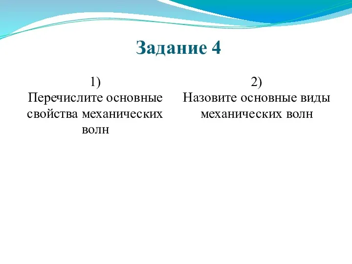 Задание 4 1) Перечислите основные свойства механических волн 2) Назовите основные виды механических волн