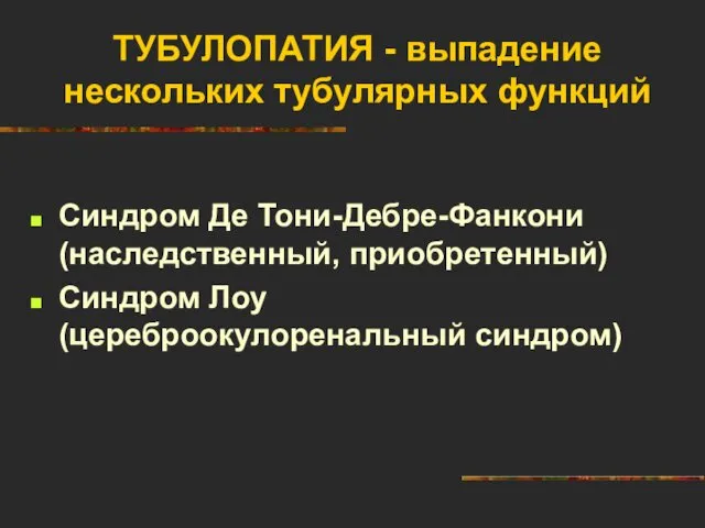 ТУБУЛОПАТИЯ - выпадение нескольких тубулярных функций Синдром Де Тони-Дебре-Фанкони (наследственный, приобретенный) Синдром Лоу (цереброокулоренальный синдром)