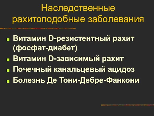 Наследственные рахитоподобные заболевания Витамин D-резистентный рахит (фосфат-диабет) Витамин D-зависимый рахит Почечный канальцевый ацидоз Болезнь Де Тони-Дебре-Фанкони