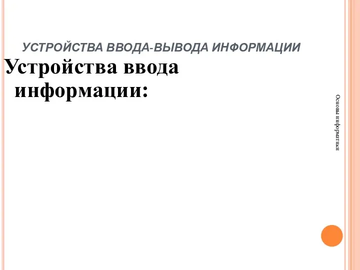 УСТРОЙСТВА ВВОДА-ВЫВОДА ИНФОРМАЦИИ Основы информатики Устройства ввода информации: