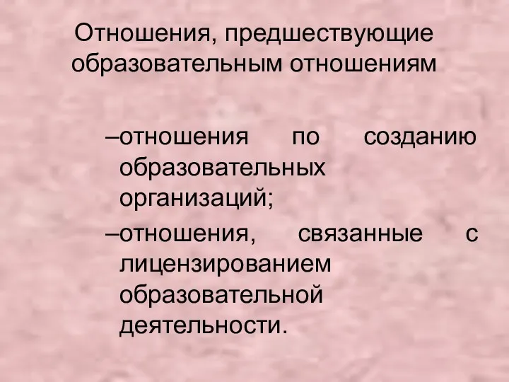 Отношения, предшествующие образовательным отношениям отношения по созданию образовательных организаций; отношения, связанные с лицензированием образовательной деятельности.