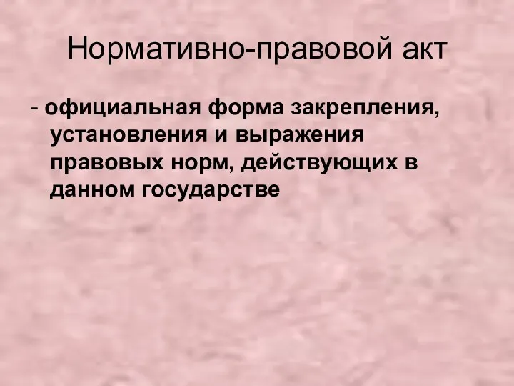 Нормативно-правовой акт - официальная форма закрепления, установления и выражения правовых норм, действующих в данном государстве