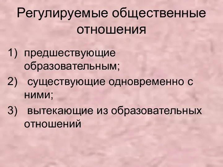 Регулируемые общественные отношения предшествующие образовательным; существующие одновременно с ними; вытекающие из образовательных отношений