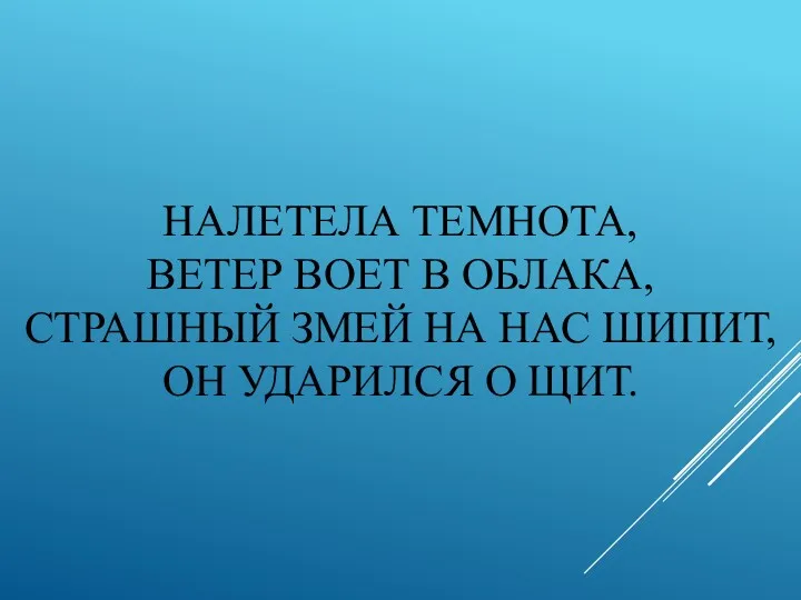 НАЛЕТЕЛА ТЕМНОТА, ВЕТЕР ВОЕТ В ОБЛАКА, СТРАШНЫЙ ЗМЕЙ НА НАС ШИПИТ, ОН УДАРИЛСЯ О ЩИТ.