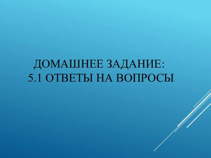 ДОМАШНЕЕ ЗАДАНИЕ: 5.1 ОТВЕТЫ НА ВОПРОСЫ