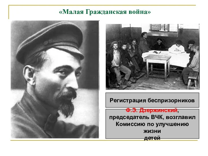 «Малая Гражданская война» Регистрация беспризорников Ф.Э. Дзержинский, председатель ВЧК, возглавил Комиссию по улучшению жизни детей