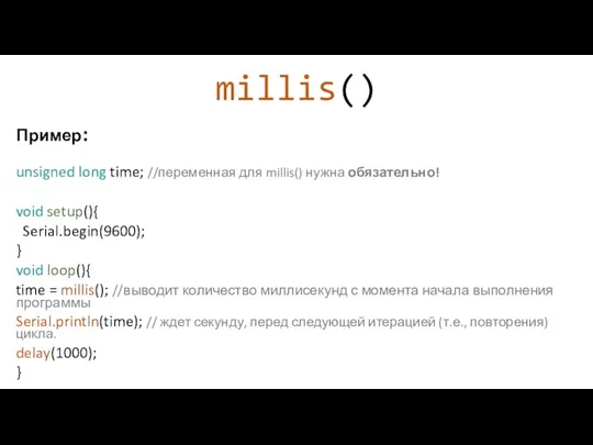 millis() Пример: unsigned long time; //переменная для millis() нужна обязательно!