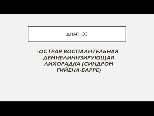 ДИАГНОЗ ОСТРАЯ ВОСПАЛИТЕЛЬНАЯ ДЕМИЕЛИНИЗИРУЮЩАЯ ЛИХОРАДКА (СИНДРОМ ГИЙЕНА-БАРРЕ)