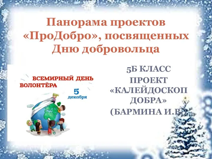 5Б КЛАСС ПРОЕКТ «КАЛЕЙДОСКОП ДОБРА» (БАРМИНА И.В.) Панорама проектов «ПроДобро», посвященных Дню добровольца