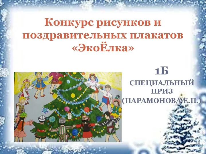 1Б СПЕЦИАЛЬНЫЙ ПРИЗ (ПАРАМОНОВА Е.П.) Конкурс рисунков и поздравительных плакатов «ЭкоЁлка»