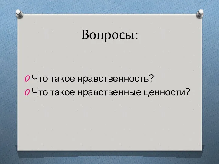 Вопросы: Что такое нравственность? Что такое нравственные ценности?