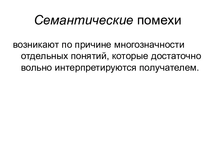 Семантические помехи возникают по причине многозначности отдельных понятий, которые достаточно вольно интерпретируются получателем.