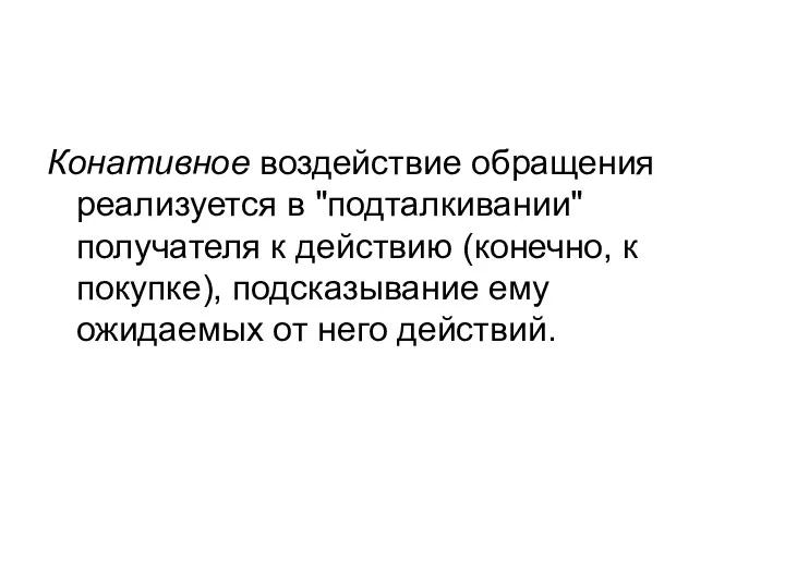 Конативное воздействие обращения реализуется в "подталкивании" получателя к действию (конечно,