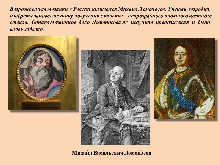 Возрождением мозаики в России занимался Михаил Ломоносов. Ученый возродил, изобретя заново, технику получения