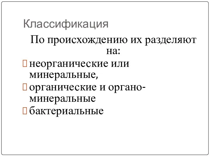 Классификация По происхождению их разделяют на: неорганические или минеральные, органические и органо-минеральные бактериальные