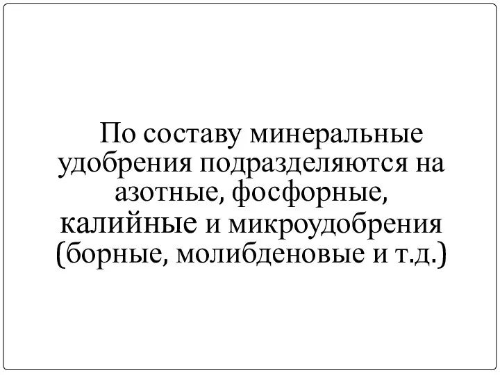 По составу минеральные удобрения подразделяются на азотные, фосфорные, калийные и микроудобрения (борные, молибденовые и т.д.)